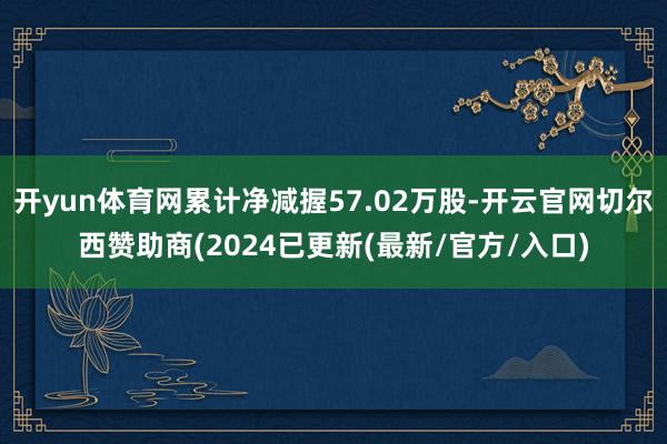 开yun体育网累计净减握57.02万股-开云官网切尔西赞助商(2024已更新(最新/官方/入口)