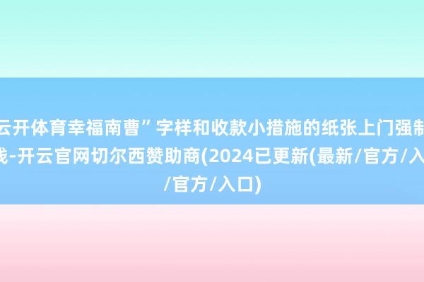 云开体育幸福南曹”字样和收款小措施的纸张上门强制捐钱-开云官网切尔西赞助商(2024已更新(最新/官方/入口)