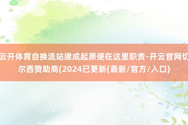云开体育自换流站建成起原便在这里职责-开云官网切尔西赞助商(2024已更新(最新/官方/入口)