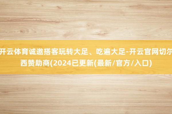 开云体育诚邀搭客玩转大足、吃遍大足-开云官网切尔西赞助商(2024已更新(最新/官方/入口)