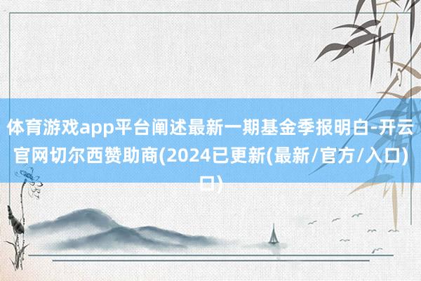 体育游戏app平台阐述最新一期基金季报明白-开云官网切尔西赞助商(2024已更新(最新/官方/入口)