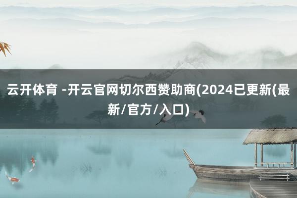 云开体育 -开云官网切尔西赞助商(2024已更新(最新/官方/入口)