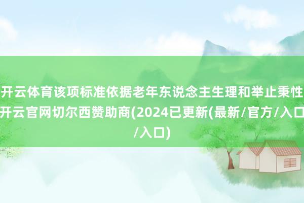 开云体育　　该项标准依据老年东说念主生理和举止秉性-开云官网切尔西赞助商(2024已更新(最新/官方/入口)