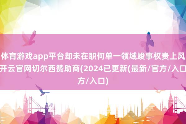 体育游戏app平台却未在职何单一领域竣事权贵上风-开云官网切尔西赞助商(2024已更新(最新/官方/入口)